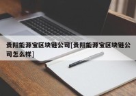 贵阳能源宝区块链公司[贵阳能源宝区块链公司怎么样]