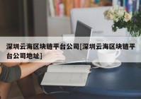 深圳云海区块链平台公司[深圳云海区块链平台公司地址]