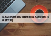 江苏正规区块链公司有哪些[江苏区块链科技有限公司]