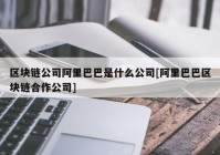 区块链公司阿里巴巴是什么公司[阿里巴巴区块链合作公司]