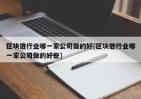 区块链行业哪一家公司做的好[区块链行业哪一家公司做的好些]