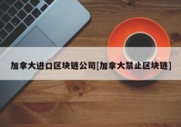 加拿大进口区块链公司[加拿大禁止区块链]