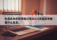 布局农业的区块链公司2021[农业区块链是什么意思]