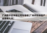 广州数字区块链公司有哪些[广州市区块链产业园有几家]