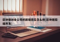 区块链创业公司的前端岗位怎么样[区块链后端开发]