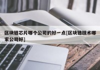 区块链芯片哪个公司的好一点[区块链技术哪家公司好]