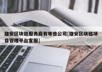 雄安区块链服务商有哪些公司[雄安区块链项目管理平台客服]