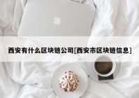 西安有什么区块链公司[西安市区块链信息]