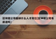 区块链公司最缺什么人才岗位[区块链公司有前途吗]