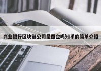 兴业银行区块链公司是国企吗知乎的简单介绍