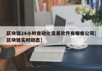 区块链24小时自动化交易软件有哪些公司[区块链实时动态]