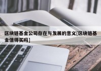 区块链基金公司存在与发展的意义[区块链基金值得买吗]