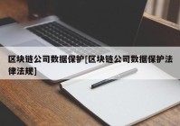 区块链公司数据保护[区块链公司数据保护法律法规]