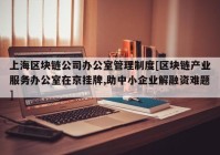 上海区块链公司办公室管理制度[区块链产业服务办公室在京挂牌,助中小企业解融资难题]