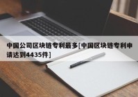 中国公司区块链专利最多[中国区块链专利申请达到4435件]