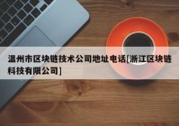 温州市区块链技术公司地址电话[浙江区块链科技有限公司]