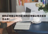 收购区块链公司之后[收购区块链公司之后会怎么样]