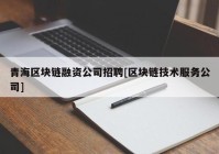 青海区块链融资公司招聘[区块链技术服务公司]