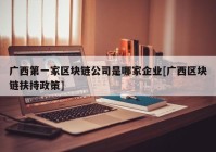 广西第一家区块链公司是哪家企业[广西区块链扶持政策]