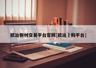 欧冶钢材交易平台官网[欧冶釆购平台]