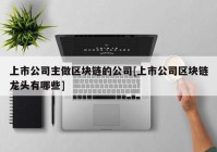 上市公司主做区块链的公司[上市公司区块链龙头有哪些]