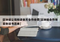 区块链公司和资金方合作收费[区块链合作项目协议书范本]