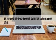 区块链贷款中介有哪些公司[区块链p2p网贷]