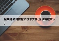 区块链公司做挖矿技术支持[区块链挖矿pi]