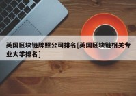 英国区块链牌照公司排名[英国区块链相关专业大学排名]