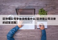 区块链公司审批流程是什么[区块链公司注册的经营范围]