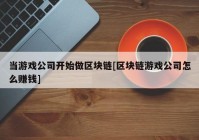 当游戏公司开始做区块链[区块链游戏公司怎么赚钱]