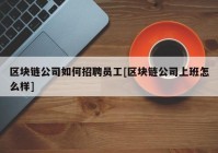 区块链公司如何招聘员工[区块链公司上班怎么样]