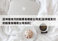 区块链支付的股票有哪些公司买[区块链支付的股票有哪些公司买的]