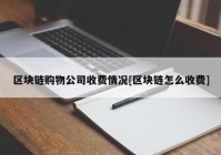 区块链购物公司收费情况[区块链怎么收费]