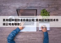 贵州区块链技术升级公司[贵州区块链技术升级公司有哪些]