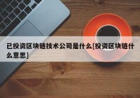 已投资区块链技术公司是什么[投资区块链什么意思]