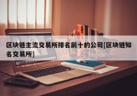 区块链主流交易所排名前十的公司[区块链知名交易所]