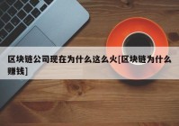 区块链公司现在为什么这么火[区块链为什么赚钱]