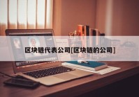 区块链代表公司[区块链的公司]