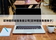 区块链行业独角兽公司[区块链独角兽袜子]