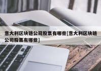 意大利区块链公司股票有哪些[意大利区块链公司股票有哪些]