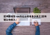 区块链诞生100万亿公司有多少员工[区块链公司收入]