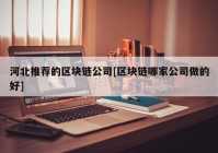 河北推荐的区块链公司[区块链哪家公司做的好]