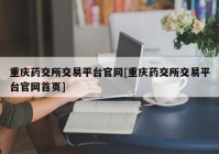 重庆药交所交易平台官网[重庆药交所交易平台官网首页]