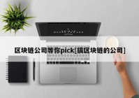 区块链公司等你pick[搞区块链的公司]