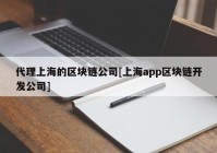 代理上海的区块链公司[上海app区块链开发公司]