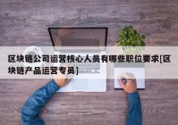 区块链公司运营核心人员有哪些职位要求[区块链产品运营专员]