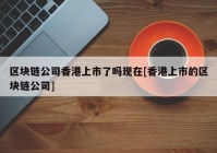 区块链公司香港上市了吗现在[香港上市的区块链公司]