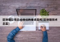 区块链公司总经理招聘要求高吗[区块链技术总监]