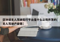 区块链无人驾驶出行平台是什么公司开发的[无人驾驶产业链]